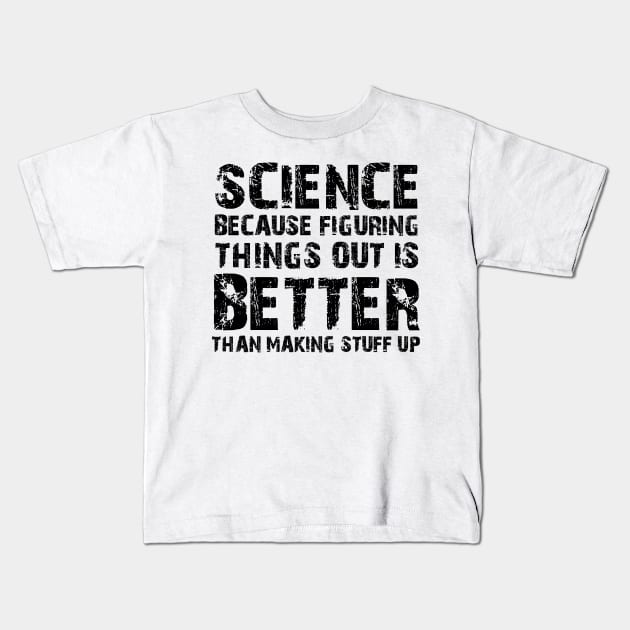 Science Because Figuring Things Out Is Better Than Making Stuff Up Kids T-Shirt by Karin Wright